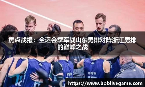 焦点战报：全运会季军战山东男排对阵浙江男排的巅峰之战