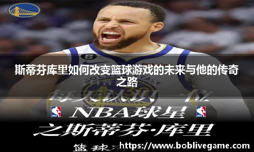 斯蒂芬库里如何改变篮球游戏的未来与他的传奇之路